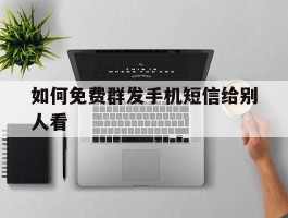 如何免费群发手机短信给别人看