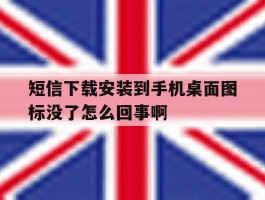 短信下载安装到手机桌面图标没了怎么回事啊