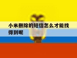 小米删除的短信怎么才能找得到呢