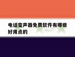电话变声器免费软件有哪些好用点的
