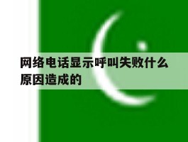 网络电话显示呼叫失败什么原因造成的