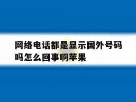 网络电话都是显示国外号码吗怎么回事啊苹果