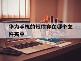 华为手机的短信存在哪个文件夹中
