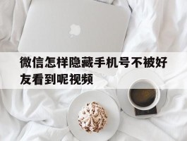 微信怎样隐藏手机号不被好友看到呢视频