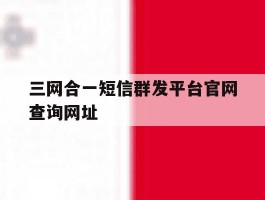 三网合一短信群发平台官网查询网址