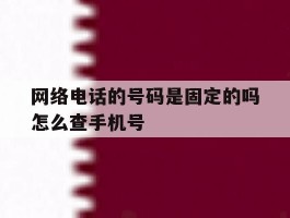 网络电话的号码是固定的吗怎么查手机号的简单介绍