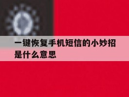 一键恢复手机短信的小妙招是什么意思