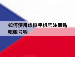 如何使用虚拟手机号注册贴吧账号呢