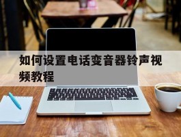 如何设置电话变音器铃声视频教程