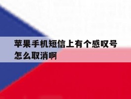 苹果手机短信上有个感叹号怎么取消啊
