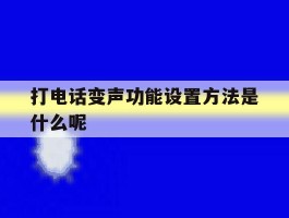打电话变声功能设置方法是什么呢