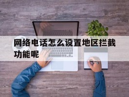网络电话怎么设置地区拦截功能呢