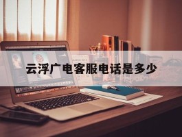 云浮广电客服电话是多少