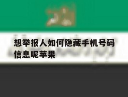 想举报人如何隐藏手机号码信息呢苹果的简单介绍