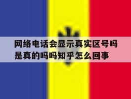 网络电话会显示真实区号吗是真的吗吗知乎怎么回事的简单介绍