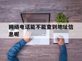 网络电话能不能查到地址信息呢