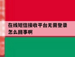 在线短信接收平台无需登录怎么回事啊