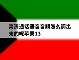高清通话语音音频怎么调出来的呢苹果13的简单介绍