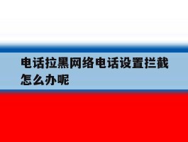 电话拉黑网络电话设置拦截怎么办呢