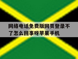 关于网络电话免费版网页登录不了怎么回事呀苹果手机的信息