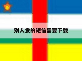 别人发的短信需要下载