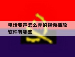 电话变声怎么弄的视频播放软件有哪些