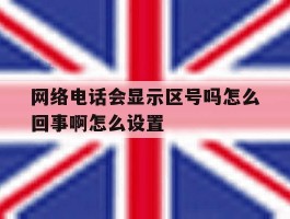 包含网络电话会显示区号吗怎么回事啊怎么设置的词条