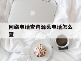 网络电话查询源头电话怎么查