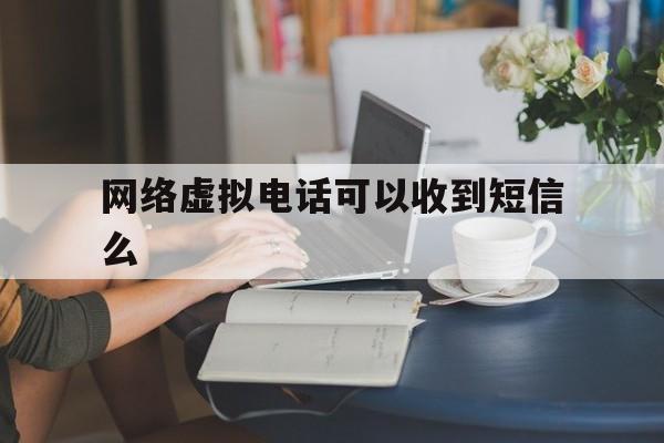 网络虚拟电话可以收到短信么 网络虚拟电话可以收到短信么