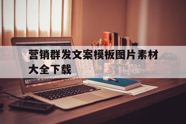 营销群发文案模板图片素材大全下载 营销群发文案模板图片素材大全下载