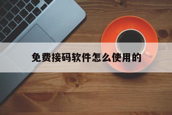 免费接码软件怎么使用的 免费接码软件怎么使用的