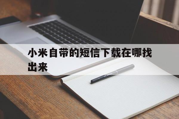 小米自带的短信下载在哪找出来 小米自带的短信下载在哪找出来