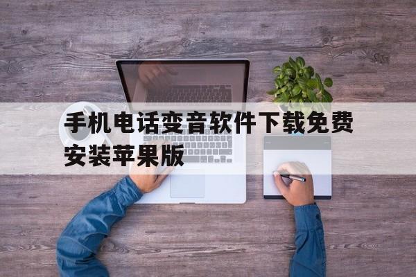 手机电话变音软件下载免费安装苹果版的简单介绍 手机电话变音软件下载免费安装苹果版的简单介绍