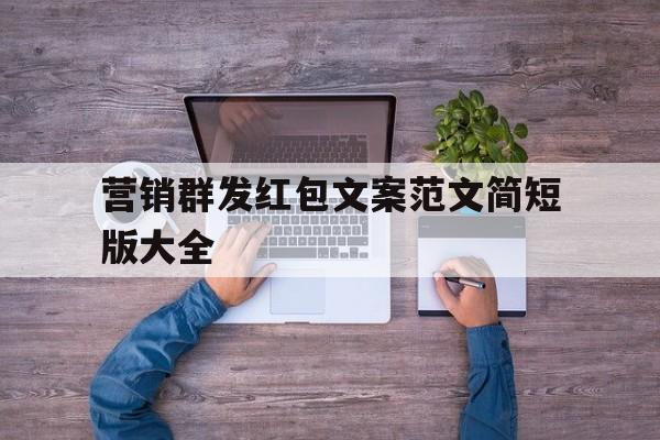 营销群发红包文案范文简短版大全 营销群发红包文案范文简短版大全