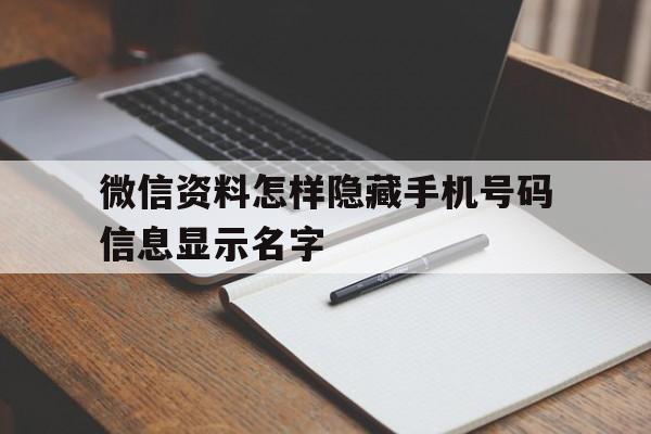 微信资料怎样隐藏手机号码信息显示名字 微信资料怎样隐藏手机号码信息显示名字