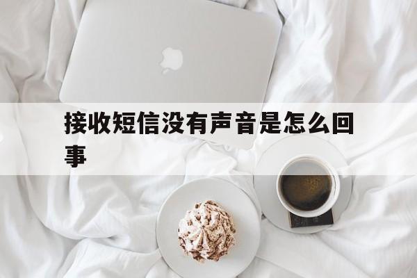 接收短信没有声音是怎么回事 接收短信没有声音是怎么回事