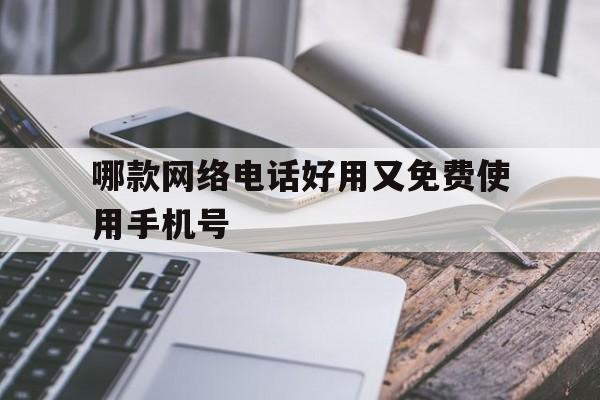 哪款网络电话好用又免费使用手机号 哪款网络电话好用又免费使用手机号