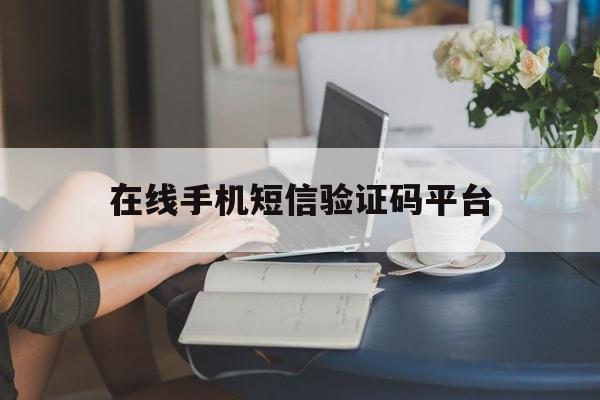 在线手机短信验证码平台 在线手机短信验证码平台