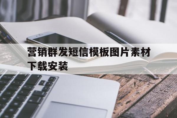 营销群发短信模板图片素材下载安装 营销群发短信模板图片素材下载安装