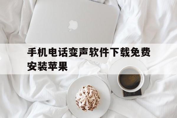 手机电话变声软件下载免费安装苹果 手机电话变声软件下载免费安装苹果