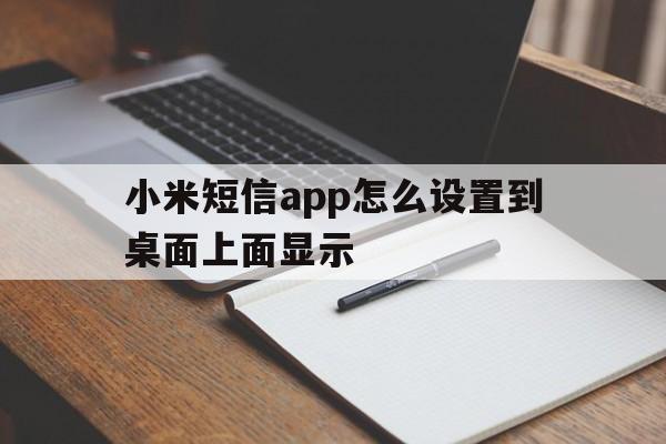 关于小米短信app怎么设置到桌面上面显示的信息 关于小米短信app怎么设置到桌面上面显示的信息