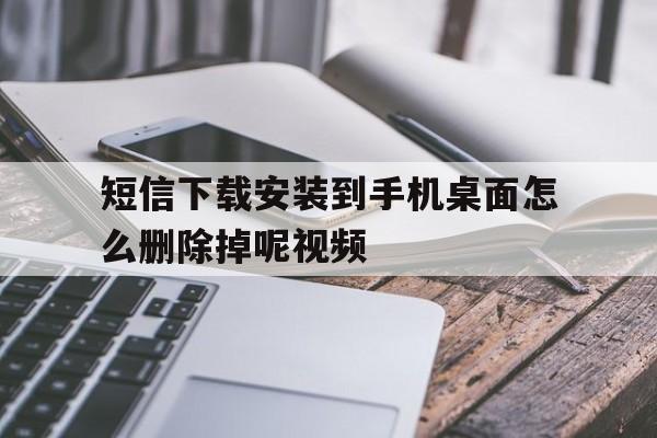 短信下载安装到手机桌面怎么删除掉呢视频 短信下载安装到手机桌面怎么删除掉呢视频