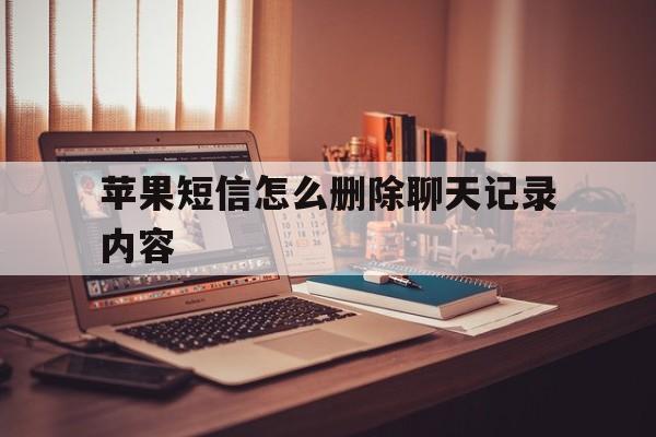 苹果短信怎么删除聊天记录内容 苹果短信怎么删除聊天记录内容