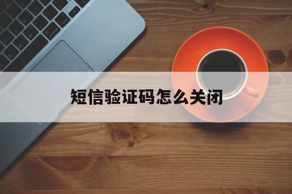 短信验证码怎么关闭 短信验证码怎么关闭