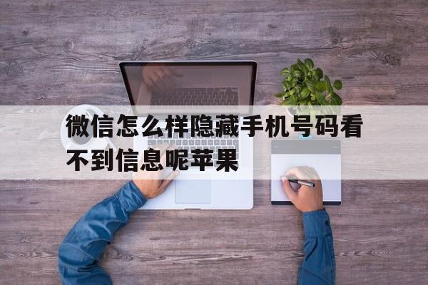 微信怎么样隐藏手机号码看不到信息呢苹果 微信怎么样隐藏手机号码看不到信息呢苹果