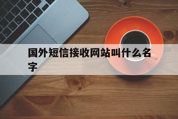 国外短信接收网站叫什么名字 国外短信接收网站叫什么名字