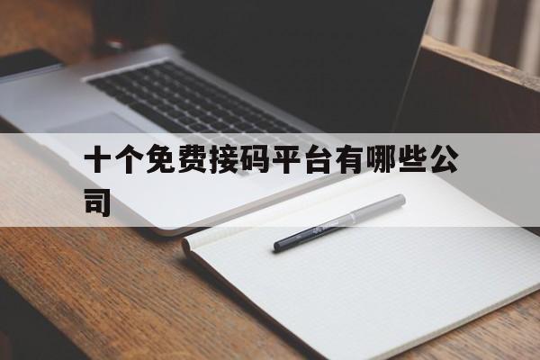 十个免费接码平台有哪些公司 十个免费接码平台有哪些公司