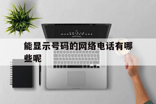 能显示号码的网络电话有哪些呢 能显示号码的网络电话有哪些呢