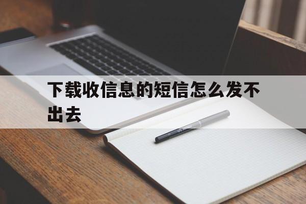 下载收信息的短信怎么发不出去 下载收信息的短信怎么发不出去