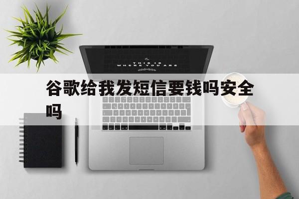 谷歌给我发短信要钱吗安全吗 谷歌给我发短信要钱吗安全吗